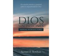 Dios sin pasiones: manual introductorio: Un estudio práctico y pastoral sobre la impasibilidad de Dios
