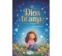 Dios te ama: Relatos cristianos inspiradores para niñas sobre el amor de Dios, valentía y autoestima: Edición ilustrada a todo color con retos y oraciones del corazón.