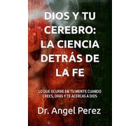 DIOS Y TU CEREBRO: LA CIENCIA DETRÁS DE LA FE: LO QUE OCURRE EN TU MENTE CUANDO CREES, ORAS Y TE ACERCAS A DIOS