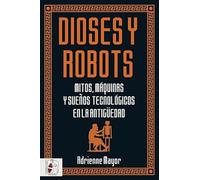 Dioses y robots: Mitos, máquinas y sueños tecnológicos en la Antigüedad