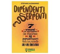Dipendenti serpenti. 7 errori che trasformano le risorse più importanti della tua azienda in un incubo