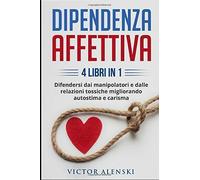 DIPENDENZA AFFETTIVA: 4 LIBRI IN 1 Difendersi dai manipolatori e dalle relazioni