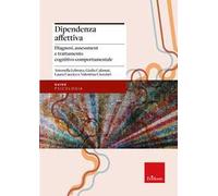 Dipendenza affettiva. Diagnosi, assessment e trattamento cognitivo-comportamentale