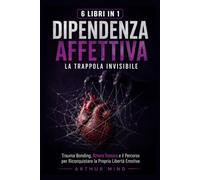 DIPENDENZA AFFETTIVA: LA TRAPPOLA INVISIBILE: Trauma Bonding, Amore Tossico e il Percorso per Riconquistare la Propria Libertà Emotiva