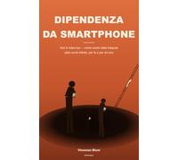 Dipendenza da Smartphone: Non è colpa tua - come uscire dalla trappola dello scroll infinito, per te o per chi ami Vincenzo Bluni, infermiere