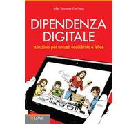 Dipendenza digitale. Istruzioni per un uso equilibrato e felice della tecnologia