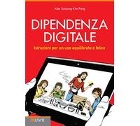 Dipendenza digitale: Istruzioni Per Un Uso Equilibrato E Felice Della Tecnologia