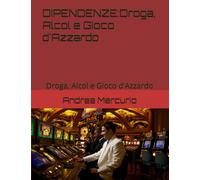 DIPENDENZE:Droga, Alcol e Gioco d'Azzardo: Droga, Alcol e Gioco d'Azzardo
