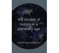 The Climate of History in a Planetary Age by Dipesh Chakrabarty