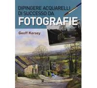Dipingere acquarelli di successo da fotografie. Ediz. illustrata