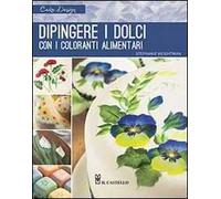Dipingere i dolci con i coloranti alimentari. Ediz. illustrata