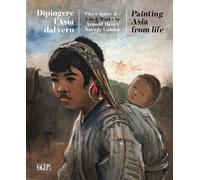 Dipingere l'Asia dal Vero. Vita e Opere di / Life & Works By Arnold Henry Savage