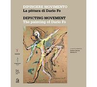 Dipingere movimento. La pittura di Dario Fo-Depicting movement. The painting of Dario Fo. Ediz. a colori