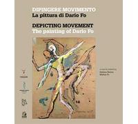 Dipingere movimento. La pittura di Dario Fo-Depicting movement. The painting of Dario Fo. Ediz. a colori