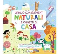 Dipingo con elementi naturali e oggetti di casa. Crea con sassi, frutta, foglie, piume, stuzzicadenti, mollette, spugne… e tanto altro! Ediz. a colori