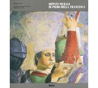 Dipinti murali di Piero della Francesca: la Basilica di S. Francesco ad Arezzo. Ediz. illustrata