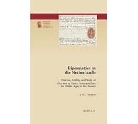 Diplomatics in the Netherlands: The Use, Editing, and Study of Charters by Dutch Historians from the Middle Ages to the Present