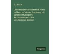 Diplomatische Geschichte der Juden zu Mainz und dessen Umgebung, mit Berücksichtigung ihres Rechtszustandes in den verschiedenen Epochen
