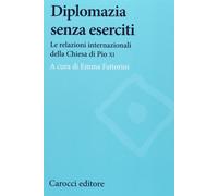 Diplomazia senza eserciti. Le relazioni internazionali della chiesa di Pio XI