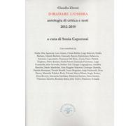 Diradare l'ombra. Antologia di critica e testi 2012-2019 - Zironi Claudia