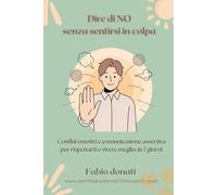 Dire di NO senza sentirsi in colpa: Confini emotivi e comunicazione assertiva per rispettarti e vivere meglio, in 7 giorni
