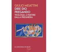 DIRE DIO PREGANDO. TEOLOGIA A PARTIRE DALLA PREGHIERA - Meiattini Giulio