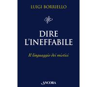 Dire l'ineffabile. Il linguaggio dei mistici - 2023 - Ancora