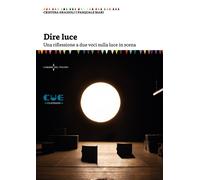 Dire luce. Una riflessione a due voci sulla luce in scena - Grazioli Crist...