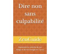 Dire non sans culpabilité: Reprendre le contrôle de ton temps et de ton énergie en 7 jours