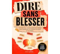 Dire sans blesser: Les clés de la communication non violente pour transformer vos relations au travail et à la maison