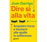 Dire sì alla vita. Acquisire forza e lasciarsi alle spalle la sofferenza