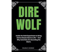 Dire Wolf: Inside the Bold Experiment to Bring Extinct Beasts Back to Life - And Why Scientists Are Sounding the Alarm.