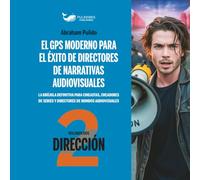 DIRECCIÓN: EL GPS MODERNO PARA, EL ÉXITO DE DIRECTORES DE NARRATIVAS AUDIOVISUALES: Volumen 2: DIRECCIÓN