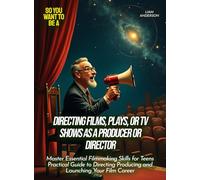 Directing films, plays, or TV shows as a producer or director: Master Essential Filmmaking Skills for Teens Practical Guide to Directing Producing and Launching Your Film Career