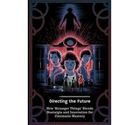 Directing the Future: How 'Stranger Things' Blends Nostalgia and Innovation for Cinematic Mastery