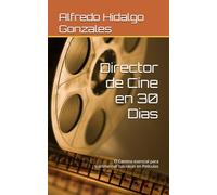 Director de Cine en 30 Dias: El Camino esencial para transformar tus ideas en Peliculas