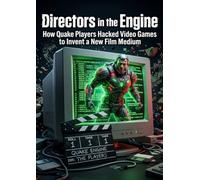 Directors in the Engine: How Quake Players Hacked Video Games to Invent a New Film Medium