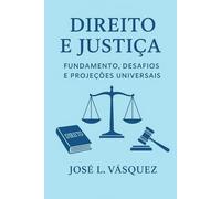 Direito e Justiça: Fundamentos, Desafios e Projeções Universais: Uma teoria abrangente para o constitucionalismo, leis gerais, direitos humanos e democracia no século 21