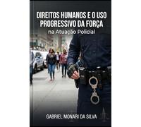 Direitos Humanos e o Uso Progressivo da Força na Atuação Policial
