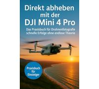 Direkt abheben mit der DJI Mini 4Pro: Das Praxisbuch für Drohnenfotografie - schnelle Erfolge ohne endlose Theorie