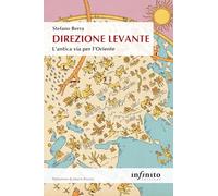 Direzione Levante. L'antica via per l'Oriente - Berra Stefano