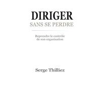 DIRIGER SANS SE PERDRE: Reprendre le contrôle de son organisation