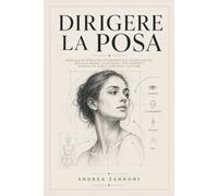 Dirigere la posa: Manuale di ritratto fotografico e autoritratto: 140 pose-madri illustrate, con varianti, parole da dire e controlli da fare