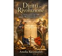 Diritti in Rivoluzione: La Dichiarazione del 1789: quando l’Illuminismo diventa legge