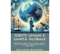 Diritti umani e sanità globale. Prospettive legali nella sanità. Diritto, etica e pratiche cliniche secondo le «leges artis»
