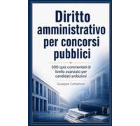 Diritto amministrativo per concorsi pubblici 500 quiz commentati di livello avanzato per candidati ambiziosi
