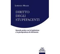Diritto degli stupefacenti. Manuale pratico con la legislazione e la giurisprudenza di riferimento