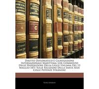 Diritto Diplomatico E Giurisdizione Internazionale Marittima: Col Commento Delle Disposizioni Della Legge Italiana del 13 Maggio 1871 Sulle Relazioni Della Santa Sede Colle Potenze Straniere