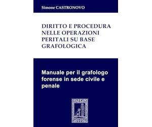 Diritto e procedura nelle operazioni peritali su base grafologica: Manuale per il grafologo forense in sede civile e penale