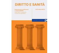 Diritto e sanità. Ordinamento, professioni e responsabilità. Dallo Stato al paziente, un percorso giuridico